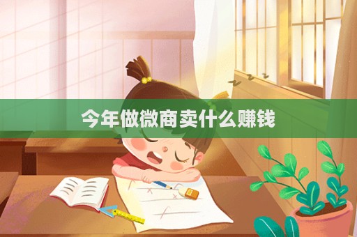 今年做微商賣什么賺錢  第1張