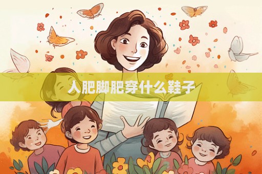 人肥腳肥穿什么鞋子  第1張