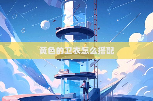 黃色的衛(wèi)衣怎么搭配