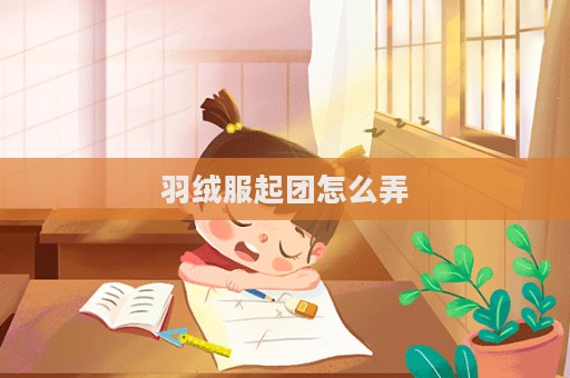 羽絨服起團怎么弄  第1張