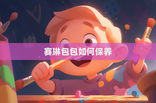 賽琳包包如何保養  第1張