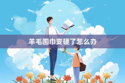 羊毛圍巾變硬了怎么辦  第1張