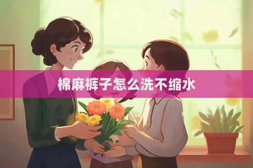 棉麻褲子怎么洗不縮水