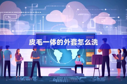 皮毛一體的外套怎么洗