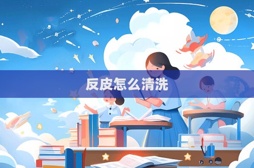反皮怎么清洗  第1張
