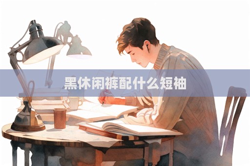 黑休閑褲配什么短袖