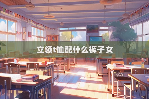 立領t恤配什么褲子女