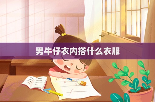 男牛仔衣內搭什么衣服