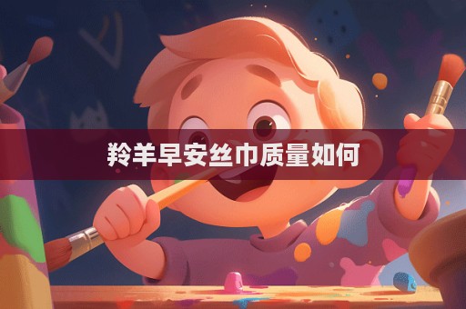 羚羊早安絲巾質量如何