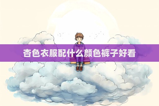 杏色衣服配什么顏色褲子好看