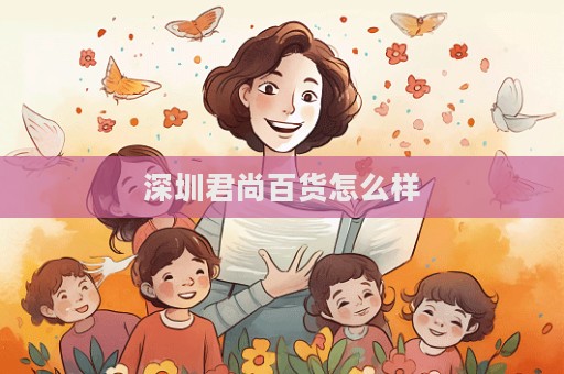 深圳君尚百貨怎么樣  第1張
