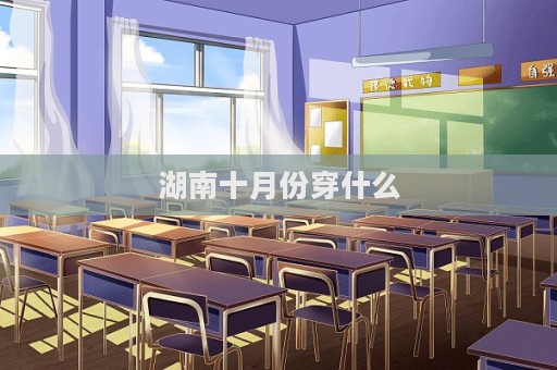 湖南十月份穿什么