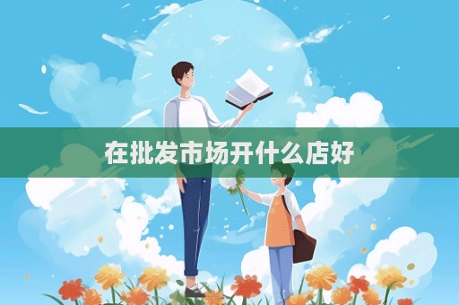 在批發市場開什么店好