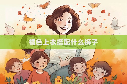 橘色上衣搭配什么褲子  第1張