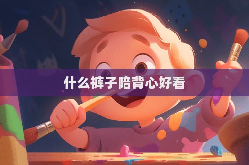 什么褲子陪背心好看