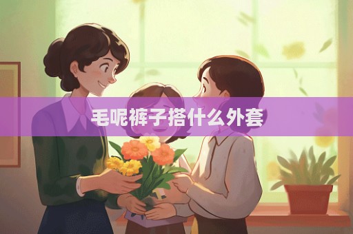 毛呢褲子搭什么外套