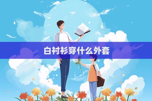 白襯衫穿什么外套