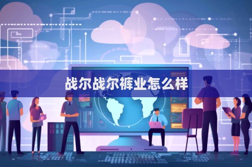 戰(zhàn)爾戰(zhàn)爾褲業(yè)怎么樣
