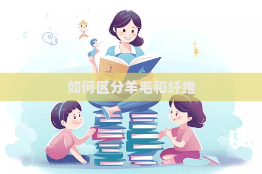 如何區(qū)分羊毛和纖維  第1張