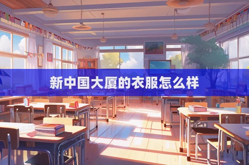 新中國大廈的衣服怎么樣
