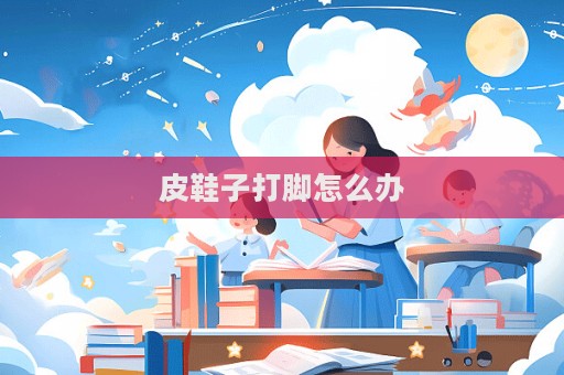 皮鞋子打腳怎么辦