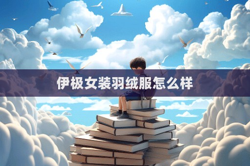 伊極女裝羽絨服怎么樣