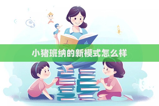 小豬班納的新模式怎么樣  第1張