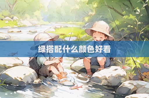 綠搭配什么顏色好看