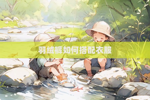 羽絨褲如何搭配衣服