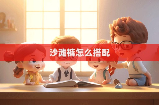 沙灘褲怎么搭配