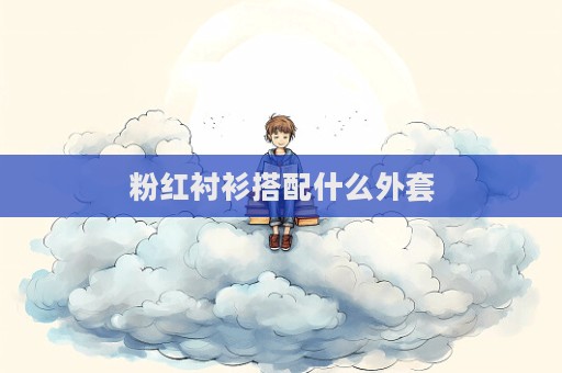 粉紅襯衫搭配什么外套