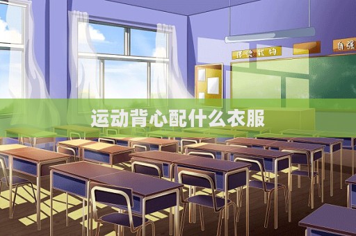 運動背心配什么衣服
