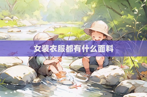 女裝衣服都有什么面料