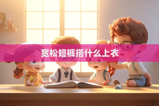 寬松短褲搭什么上衣
