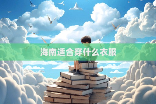 海南適合穿什么衣服  第1張