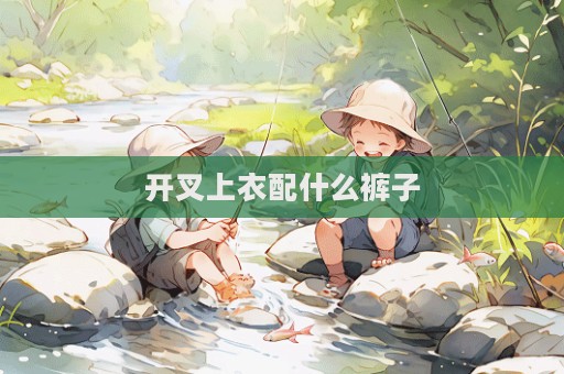 開叉上衣配什么褲子