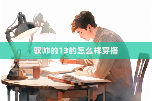 馭帥的13的怎么樣穿搭  第1張
