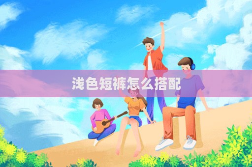 淺色短褲怎么搭配  第1張