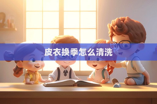 皮衣換季怎么清洗