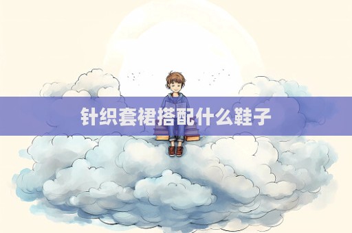 針織套裙搭配什么鞋子