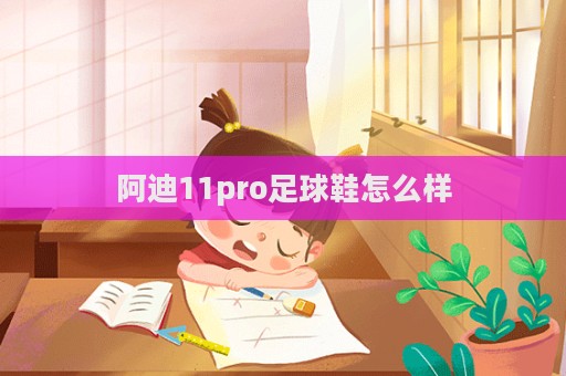 阿迪11pro足球鞋怎么樣  第1張