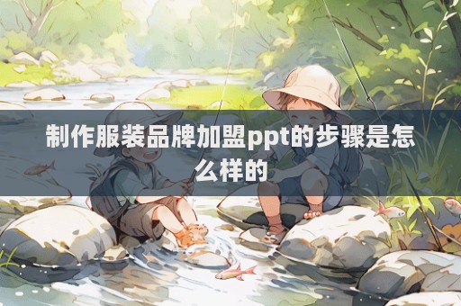 制作服裝品牌加盟ppt的步驟是怎么樣的