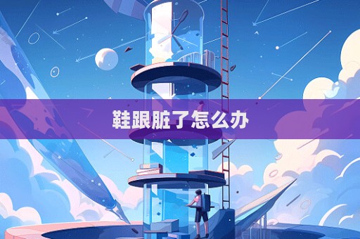 鞋跟臟了怎么辦