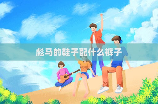 彪馬的鞋子配什么褲子