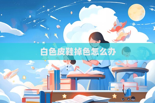 白色皮鞋掉色怎么辦