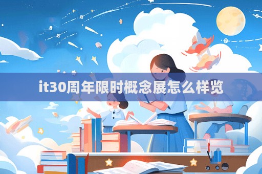 it30周年限時概念展怎么樣覽