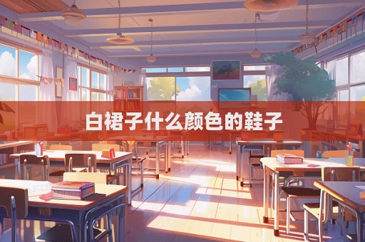 白裙子什么顏色的鞋子