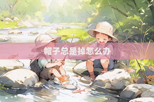 帽子總是掉怎么辦  第1張