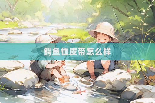 鱷魚恤皮帶怎么樣  第1張