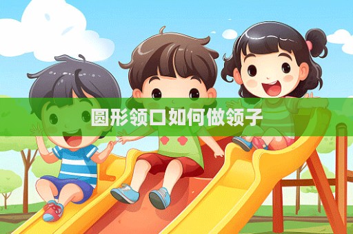 圓形領(lǐng)口如何做領(lǐng)子